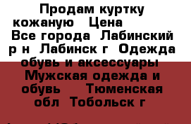 Продам куртку кожаную › Цена ­ 2 000 - Все города, Лабинский р-н, Лабинск г. Одежда, обувь и аксессуары » Мужская одежда и обувь   . Тюменская обл.,Тобольск г.